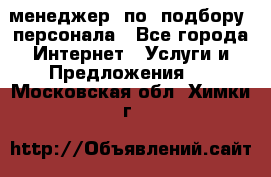 менеджер  по  подбору  персонала - Все города Интернет » Услуги и Предложения   . Московская обл.,Химки г.